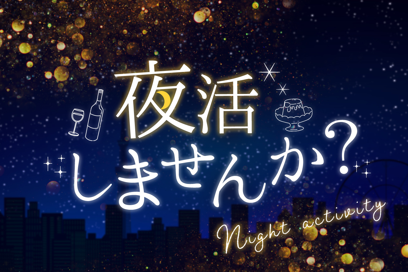 ちょっと今日は時間に余裕がある！そんなときは夜活をしてみよう！