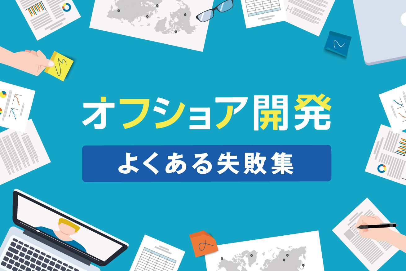 【資料DL】オフショア開発のよくある失敗とは？対策も合わせてまとめました！
