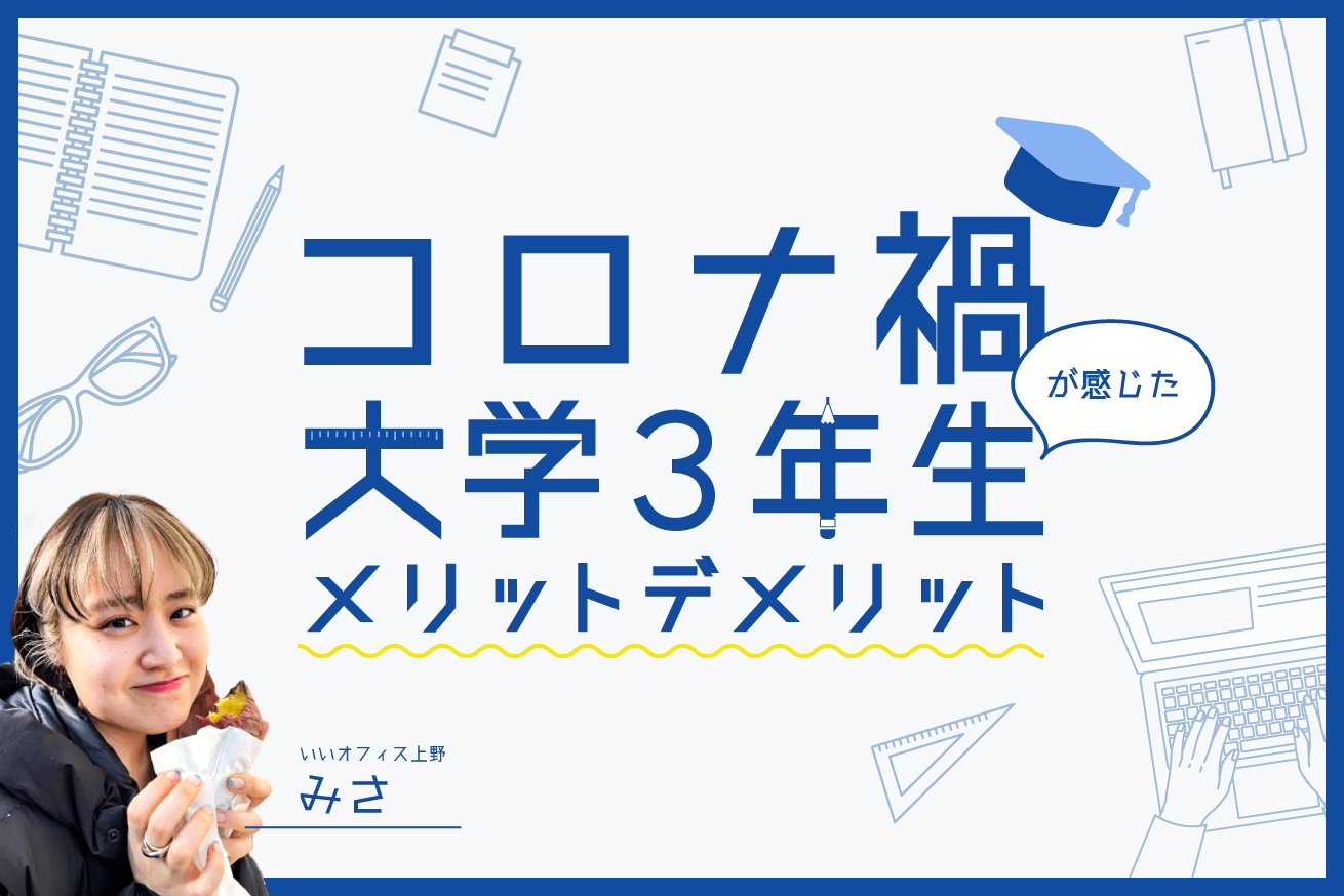 大学3年生の私が感じた、コロナ禍でのメリット・デメリット