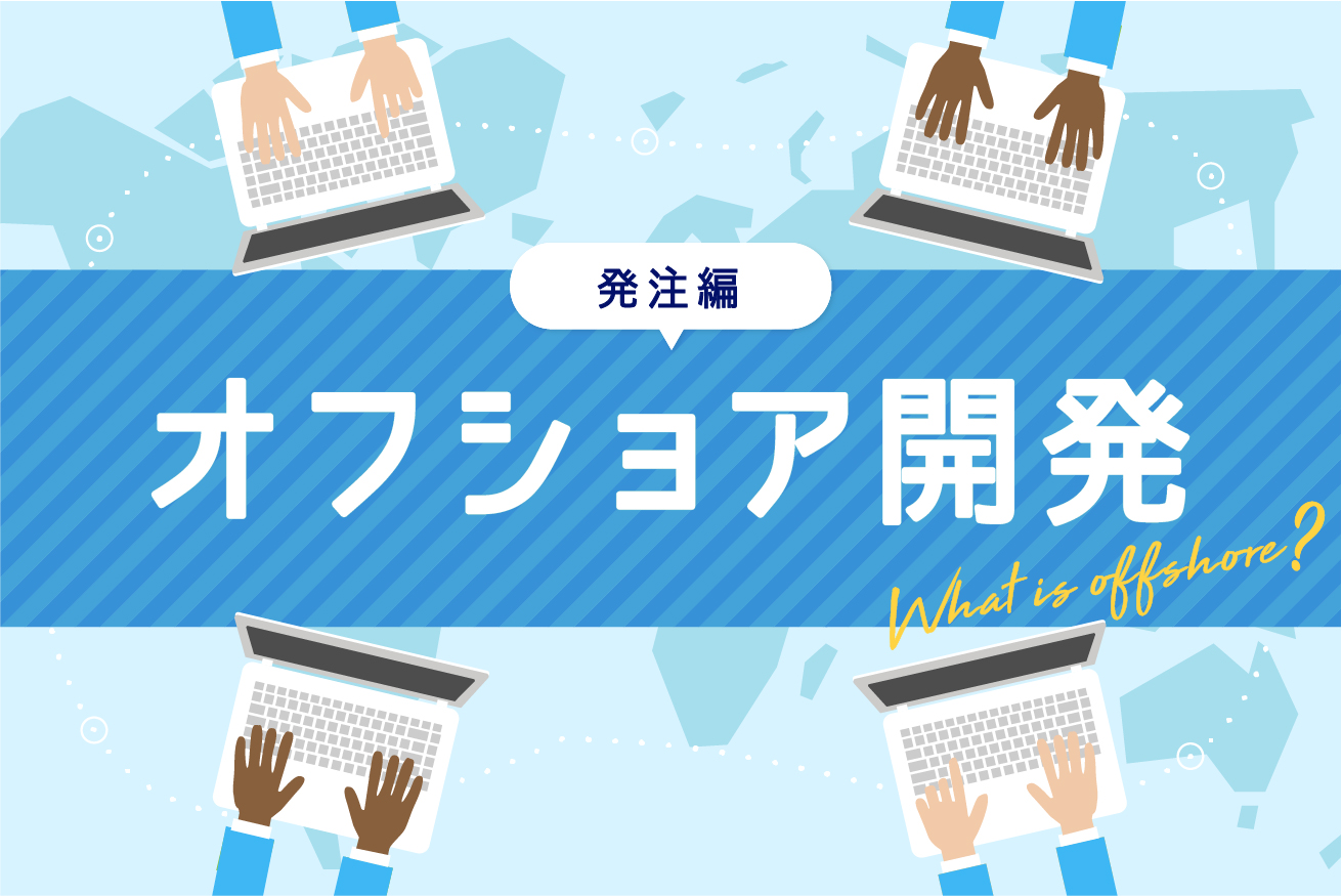【3社分の成功事例付】オフショア開発とは？発注するときに考慮したいポイント