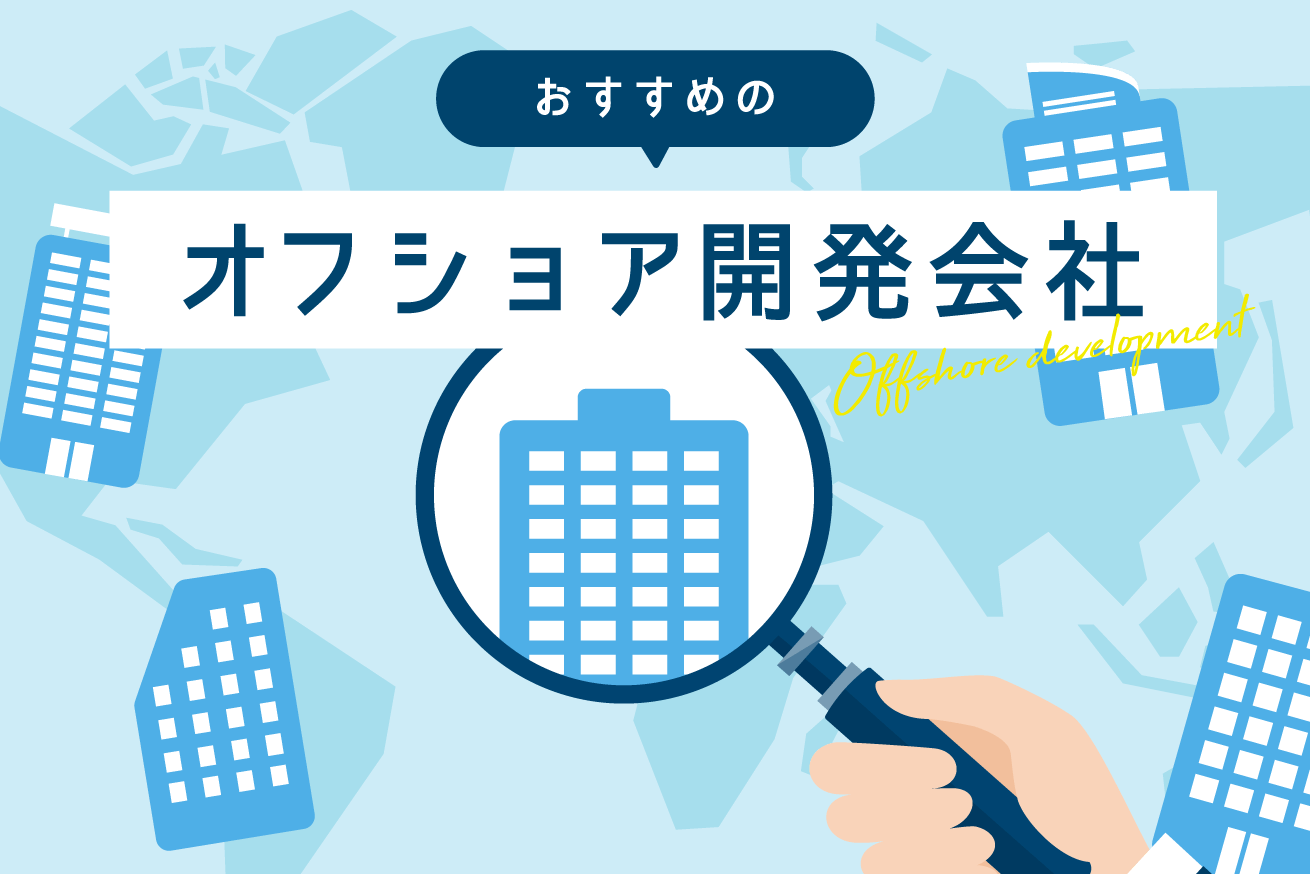 【厳選】おすすめのオフショア開発会社5社をご紹介！選び方も解説
