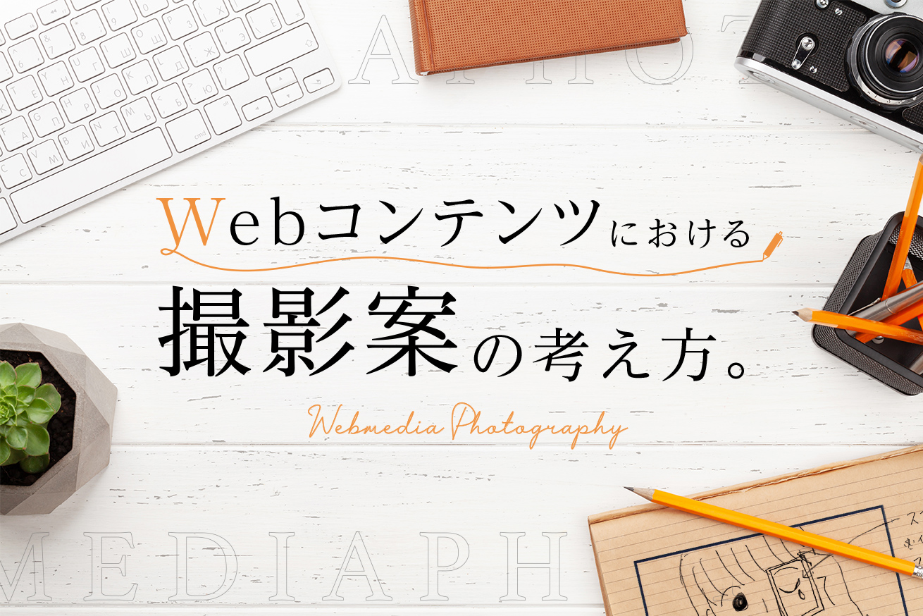 【事例あり】Webコンテンツにおけるストーリーを膨らます撮影案の考え方