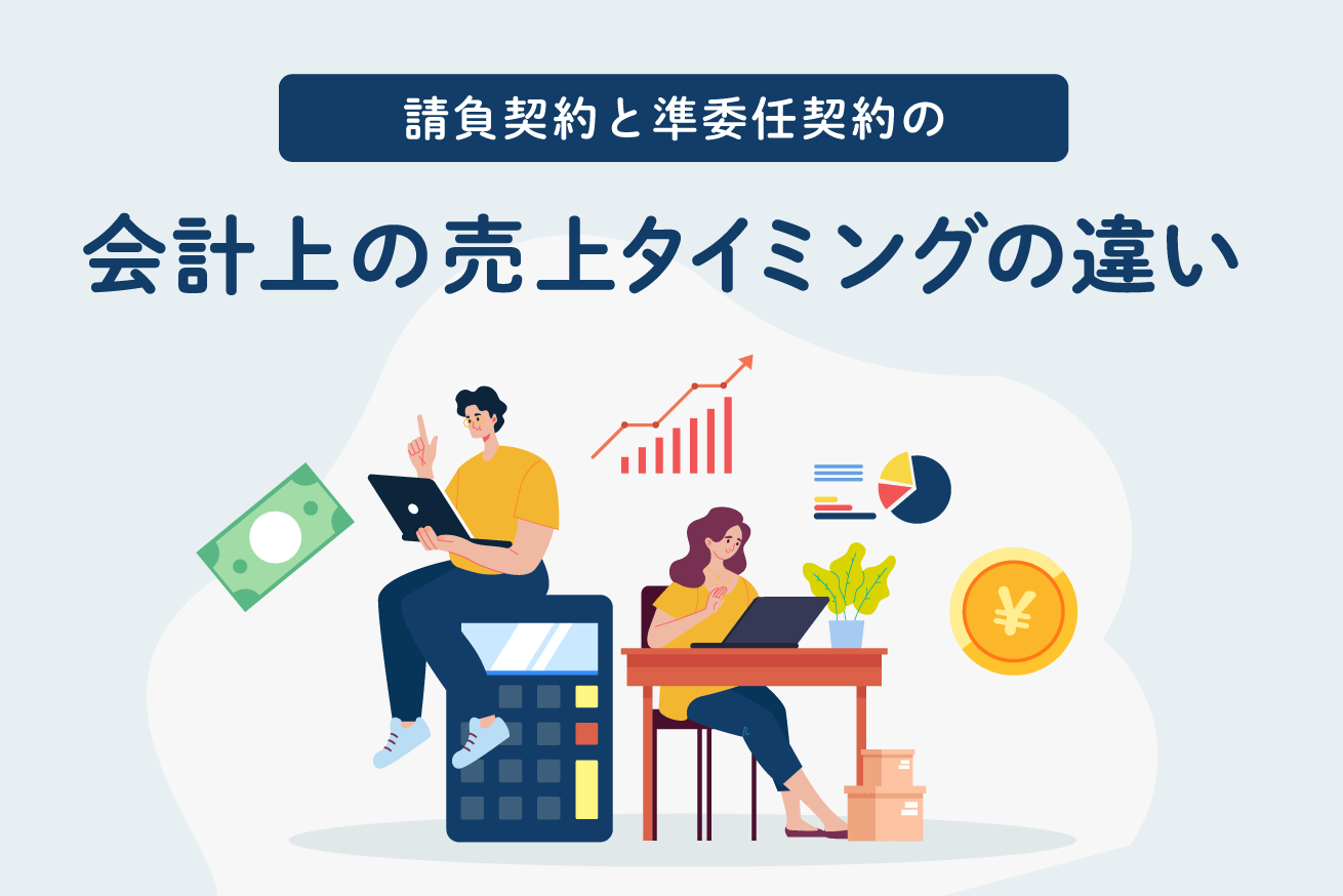 実は違う！請負契約と準委任契約の会計上の売上タイミングの違いについて解説
