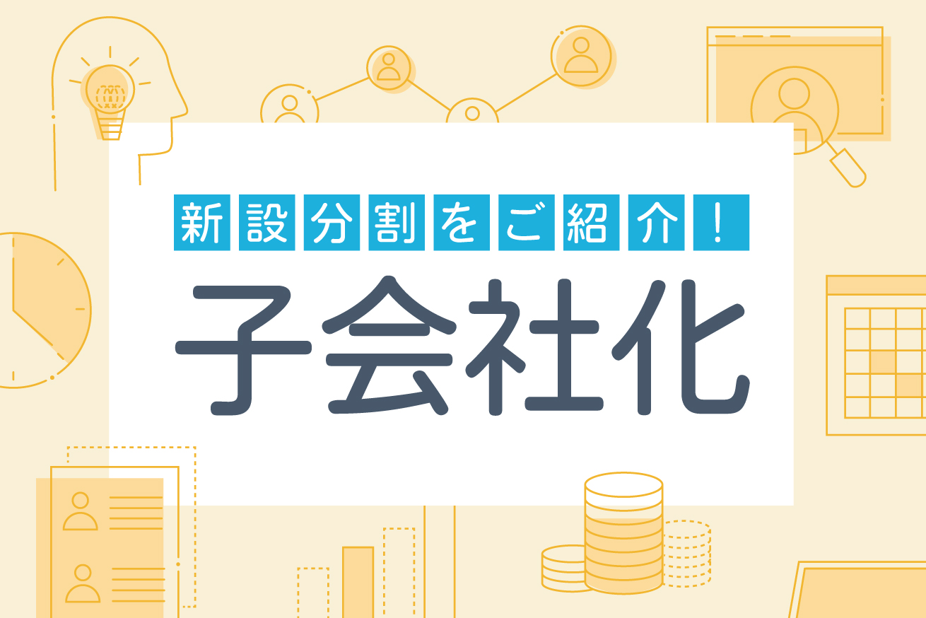 子会社化って実際どうやるの？1つの方法である「新設分割」を実例とともに紹介