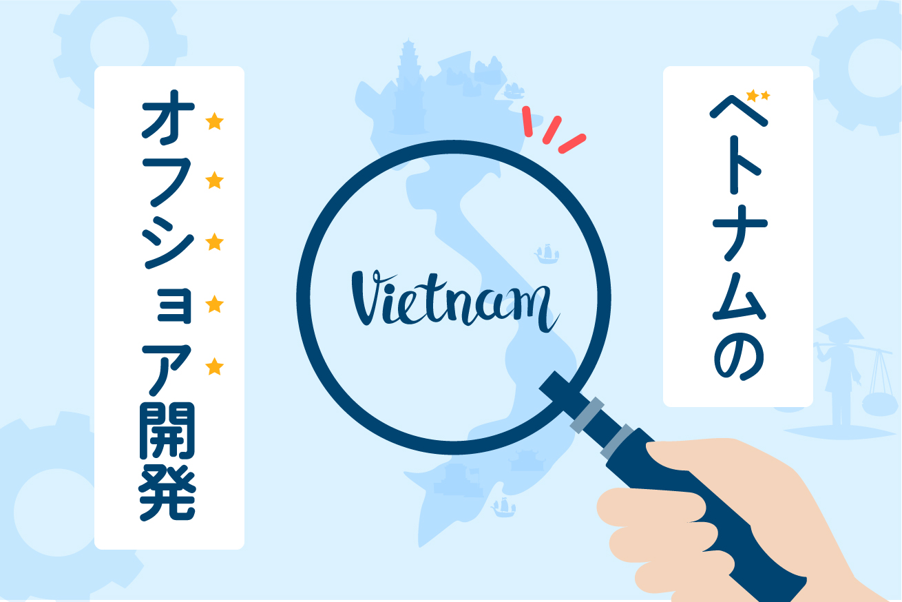 ベトナムのおすすめオフショア開発会社5選とベトナム開発の現状を解説